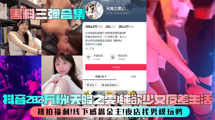 【黑料三弹合集】抖音282万粉[天降之雯]纯欲少女反差生活！裸拍福利！线下感恩金主！夜店找男模玩鸭